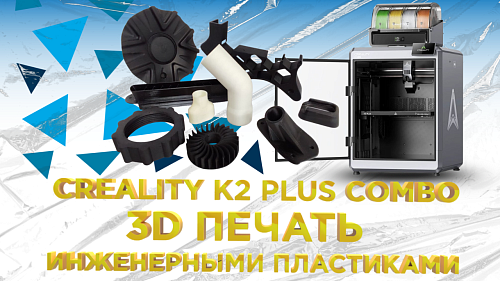 Creality K2 Plus Combo: 3D-печать инженерными пластиками